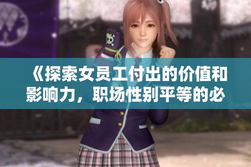 《探索女员工付出的价值和影响力，职场性别平等的必要性》