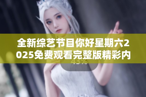 全新综艺节目你好星期六2025免费观看完整版精彩内容抢先看