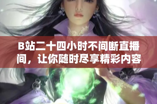 B站二十四小时不间断直播间，让你随时尽享精彩内容新体验