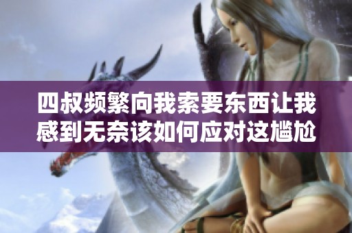 四叔频繁向我索要东西让我感到无奈该如何应对这尴尬局面