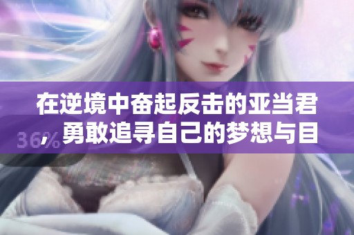 在逆境中奋起反击的亚当君，勇敢追寻自己的梦想与目标