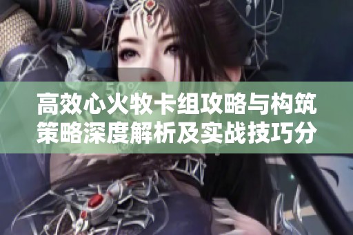 高效心火牧卡组攻略与构筑策略深度解析及实战技巧分享