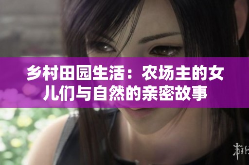 乡村田园生活：农场主的女儿们与自然的亲密故事