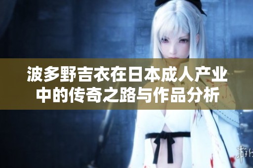 波多野吉衣在日本成人产业中的传奇之路与作品分析