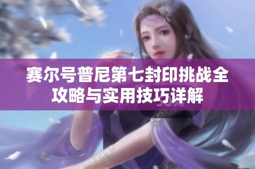 赛尔号普尼第七封印挑战全攻略与实用技巧详解