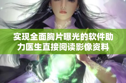 实现全面胸片曝光的软件助力医生直接阅读影像资料
