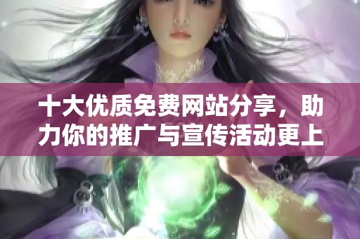 十大优质免费网站分享，助力你的推广与宣传活动更上一层楼