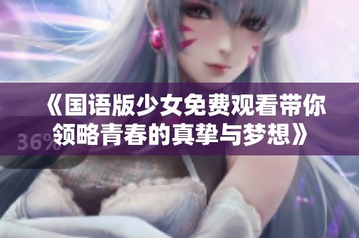 《国语版少女免费观看带你领略青春的真挚与梦想》