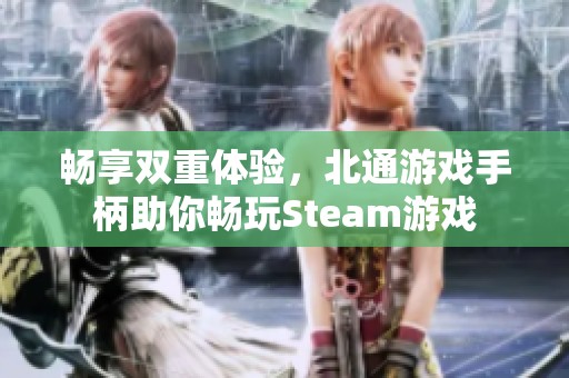 畅享双重体验，北通游戏手柄助你畅玩Steam游戏