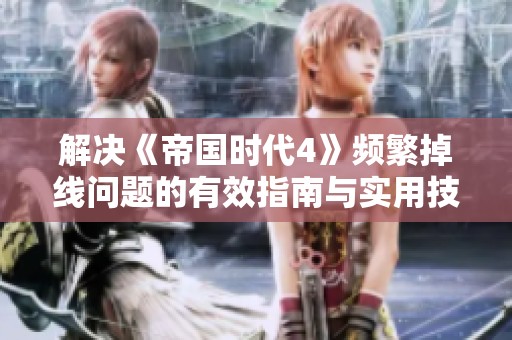 解决《帝国时代4》频繁掉线问题的有效指南与实用技巧