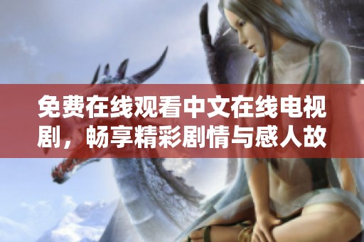 免费在线观看中文在线电视剧，畅享精彩剧情与感人故事