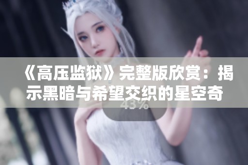 《高压监狱》完整版欣赏：揭示黑暗与希望交织的星空奇幻旅程
