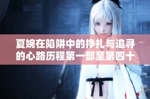 夏婉在陷阱中的挣扎与追寻的心路历程第一部至第四十章