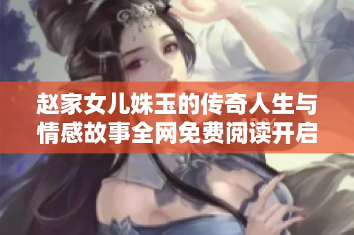 赵家女儿姝玉的传奇人生与情感故事全网免费阅读开启