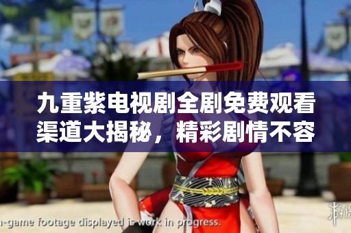 九重紫电视剧全剧免费观看渠道大揭秘，精彩剧情不容错过！