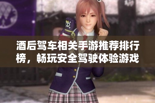 酒后驾车相关手游推荐排行榜，畅玩安全驾驶体验游戏！