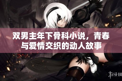 双男主年下骨科小说，青春与爱情交织的动人故事
