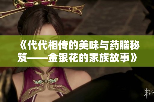 《代代相传的美味与药膳秘笈——金银花的家族故事》