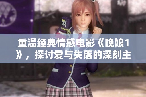 重温经典情感电影《晚娘1》，探讨爱与失落的深刻主题