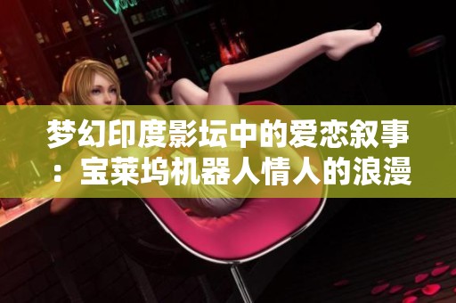 梦幻印度影坛中的爱恋叙事：宝莱坞机器人情人的浪漫旅程