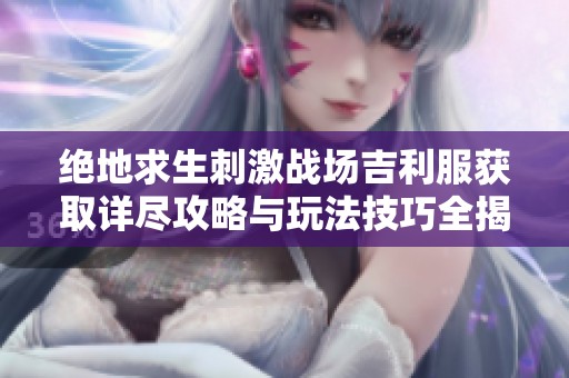 绝地求生刺激战场吉利服获取详尽攻略与玩法技巧全揭秘