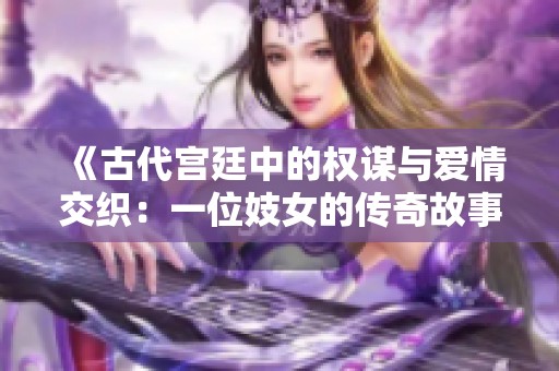 《古代宫廷中的权谋与爱情交织：一位妓女的传奇故事》