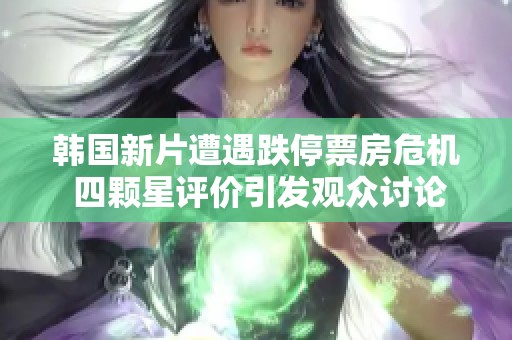 韩国新片遭遇跌停票房危机 四颗星评价引发观众讨论