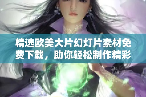 精选欧美大片幻灯片素材免费下载，助你轻松制作精彩展示文稿