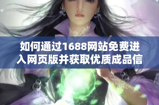 如何通过1688网站免费进入网页版并获取优质成品信息的方法分析