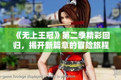 《无上王冠》第二季精彩回归，揭开新篇章的冒险旅程与暗黑策略