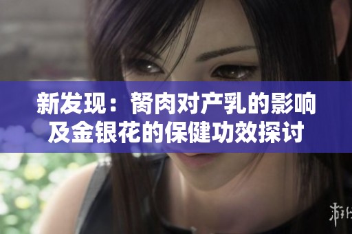 新发现：胬肉对产乳的影响及金银花的保健功效探讨