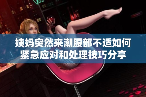 姨妈突然来潮腰部不适如何紧急应对和处理技巧分享