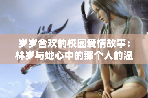 岁岁合欢的校园爱情故事：林岁与她心中的那个人的温暖结局