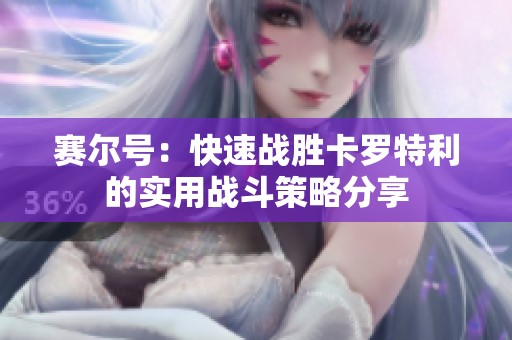 赛尔号：快速战胜卡罗特利的实用战斗策略分享