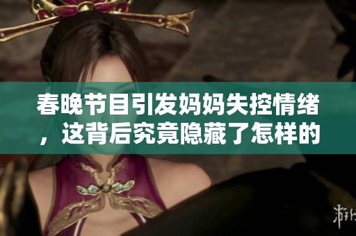 春晚节目引发妈妈失控情绪，这背后究竟隐藏了怎样的心理暗示