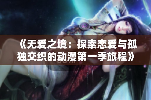 《无爱之境：探索恋爱与孤独交织的动漫第一季旅程》