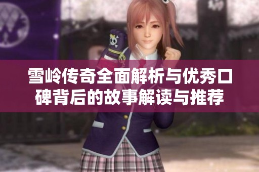 雪岭传奇全面解析与优秀口碑背后的故事解读与推荐