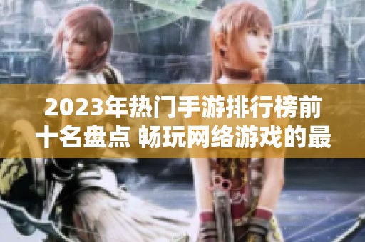 2023年热门手游排行榜前十名盘点 畅玩网络游戏的最佳选择
