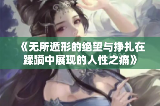 《无所遁形的绝望与挣扎在蹂躏中展现的人性之痛》