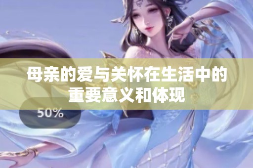 母亲的爱与关怀在生活中的重要意义和体现