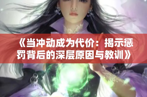 《当冲动成为代价：揭示惩罚背后的深层原因与教训》