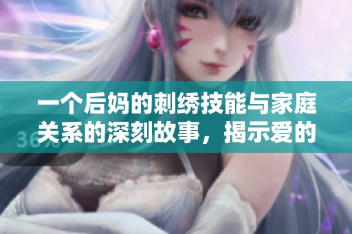 一个后妈的刺绣技能与家庭关系的深刻故事，揭示爱的细腻与温暖