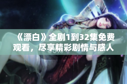 《漂白》全剧1到32集免费观看，尽享精彩剧情与感人故事！