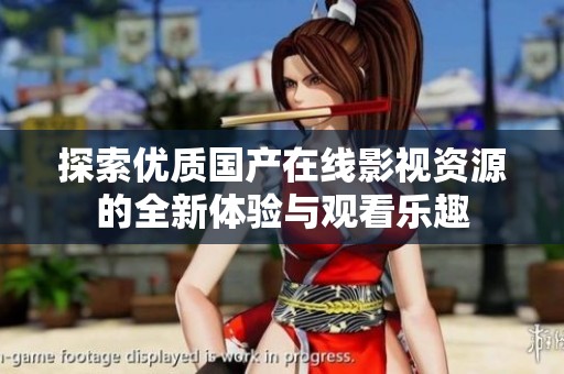 探索优质国产在线影视资源的全新体验与观看乐趣