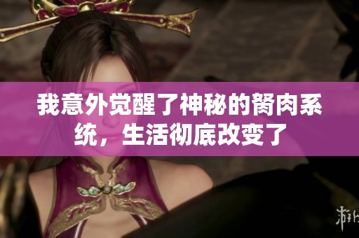我意外觉醒了神秘的胬肉系统，生活彻底改变了