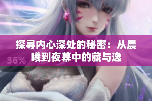 探寻内心深处的秘密：从晨曦到夜幕中的藏与逸
