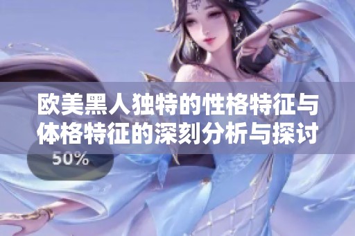 欧美黑人独特的性格特征与体格特征的深刻分析与探讨