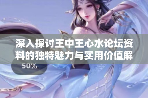 深入探讨王中王心水论坛资料的独特魅力与实用价值解析