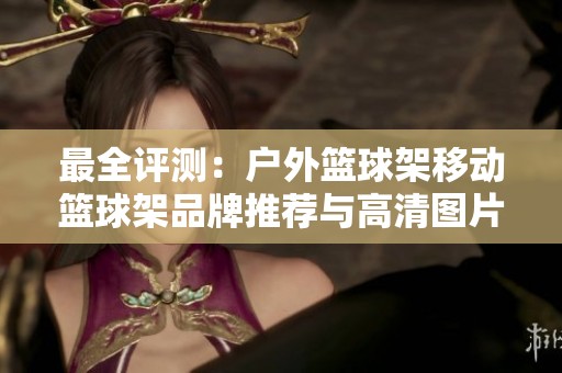 最全评测：户外篮球架移动篮球架品牌推荐与高清图片展示