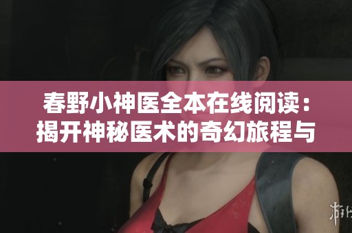 春野小神医全本在线阅读：揭开神秘医术的奇幻旅程与爱情故事